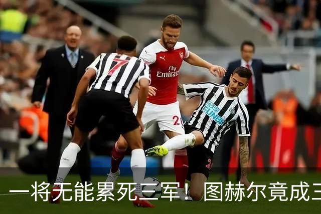 一将无能累死三军！图赫尔竟成三狮大短板 赢球纯侥幸