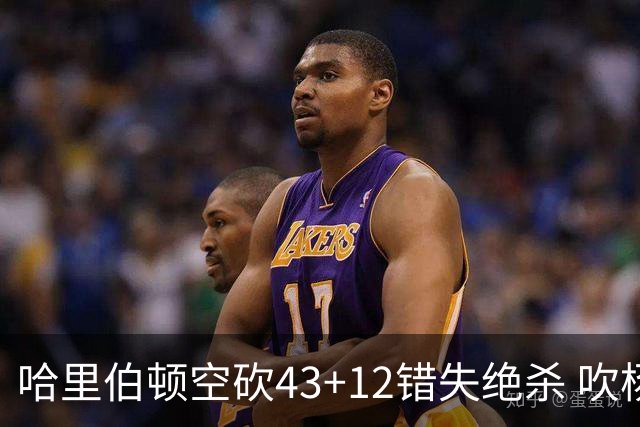 哈里伯顿空砍43+12错失绝杀 吹杨率老鹰擒鹈鹕