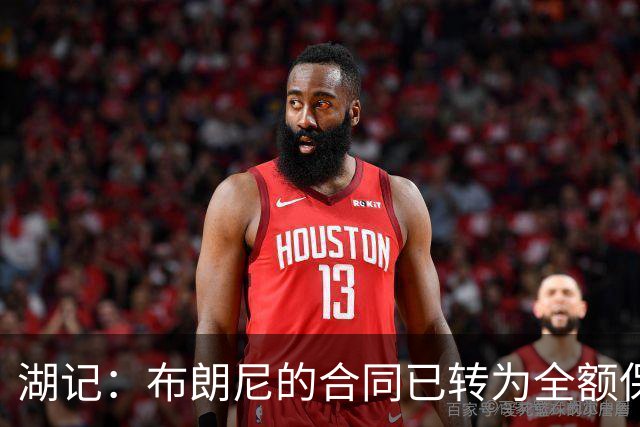 湖记：布朗尼的合同已转为全额保障 但湖人未来仍可能交易他