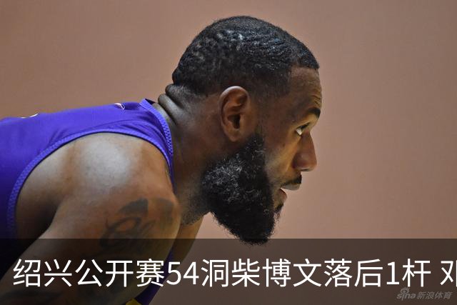 绍兴公开赛54洞柴博文落后1杆 邓韬第四金子豪第五