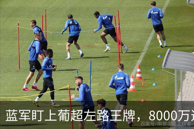 蓝军盯上葡超左路王牌，8000万违约金拦着，切尔西却已经敲门了