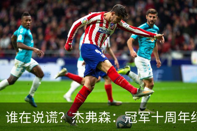 谁在说谎？杰弗森：冠军十周年纪念是小群发起的 联系过莫兹戈夫