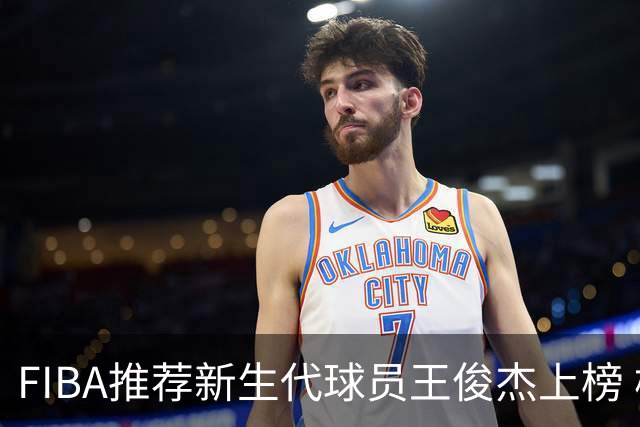 FIBA推荐新生代球员王俊杰上榜 杨瀚森有望成世界级球星